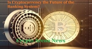 Is Cryptocurrency the Future of the Banking System